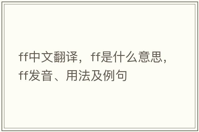 ff中文翻譯，ff是什么意思，ff發(fā)音、用法及例句