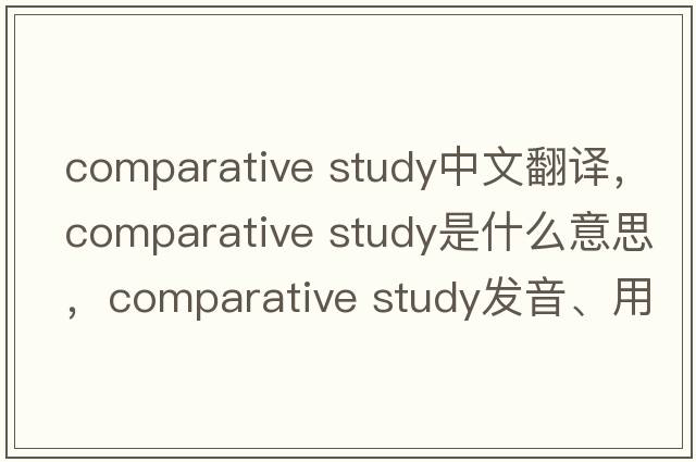 comparative study中文翻譯，comparative study是什么意思，comparative study發(fā)音、用法及例句