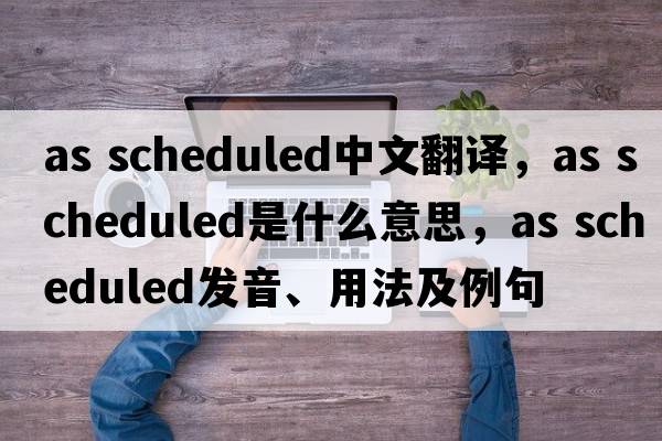 as scheduled中文翻譯，as scheduled是什么意思，as scheduled發(fā)音、用法及例句