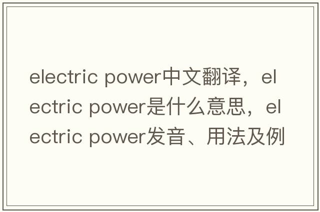 electric power中文翻譯，electric power是什么意思，electric power發(fā)音、用法及例句