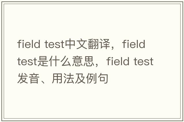 field test中文翻譯，field test是什么意思，field test發(fā)音、用法及例句