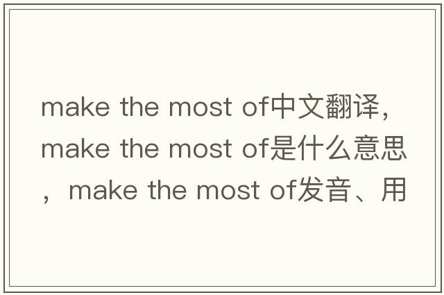 make the most of中文翻譯，make the most of是什么意思，make the most of發(fā)音、用法及例句