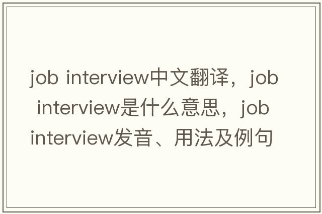 job interview中文翻譯，job interview是什么意思，job interview發(fā)音、用法及例句