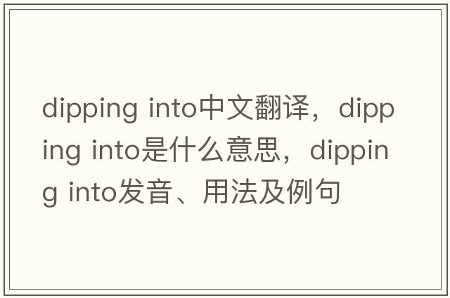 dipping into中文翻譯，dipping into是什么意思，dipping into發(fā)音、用法及例句