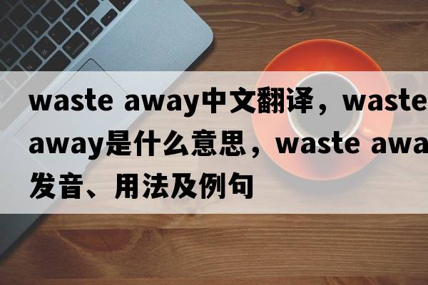 waste away中文翻譯，waste away是什么意思，waste away發(fā)音、用法及例句