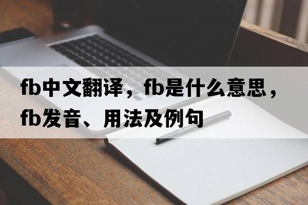 fb中文翻譯，fb是什么意思，fb發(fā)音、用法及例句