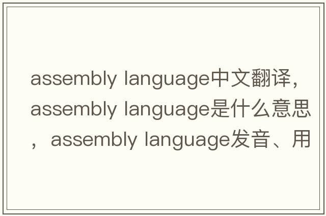assembly language中文翻譯，assembly language是什么意思，assembly language發(fā)音、用法及例句