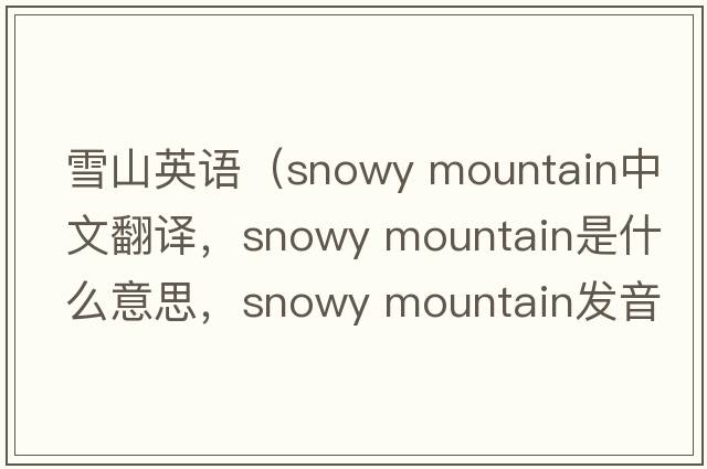 雪山英語(yǔ)（snowy mountain中文翻譯，snowy mountain是什么意思，snowy mountain發(fā)音、用法及例句）