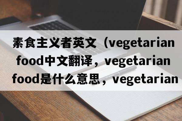 素食主義者英文（vegetarian food中文翻譯，vegetarian food是什么意思，vegetarian food發(fā)音、用法及例句）