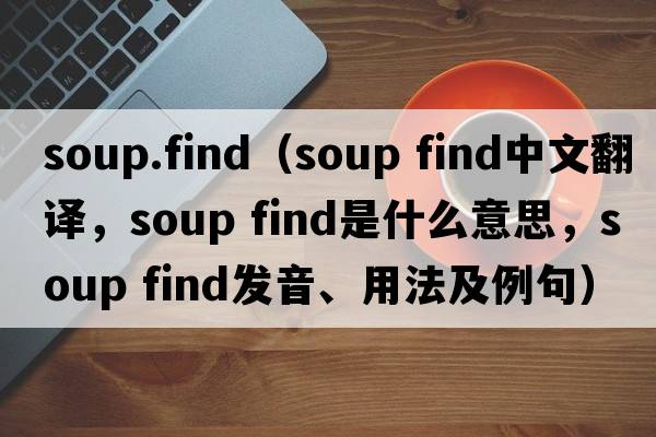soup.find（soup find中文翻譯，soup find是什么意思，soup find發(fā)音、用法及例句）