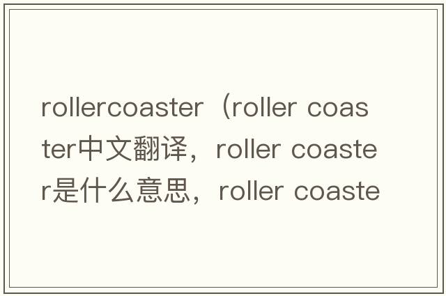 rollercoaster（roller coaster中文翻譯，roller coaster是什么意思，roller coaster發(fā)音、用法及例句）