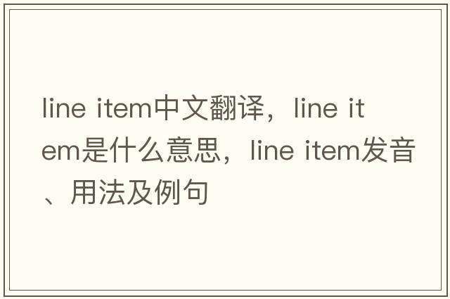 line item中文翻譯，line item是什么意思，line item發(fā)音、用法及例句