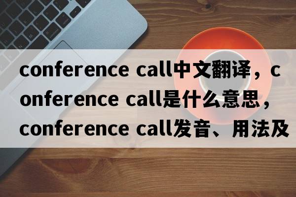 conference call中文翻譯，conference call是什么意思，conference call發(fā)音、用法及例句