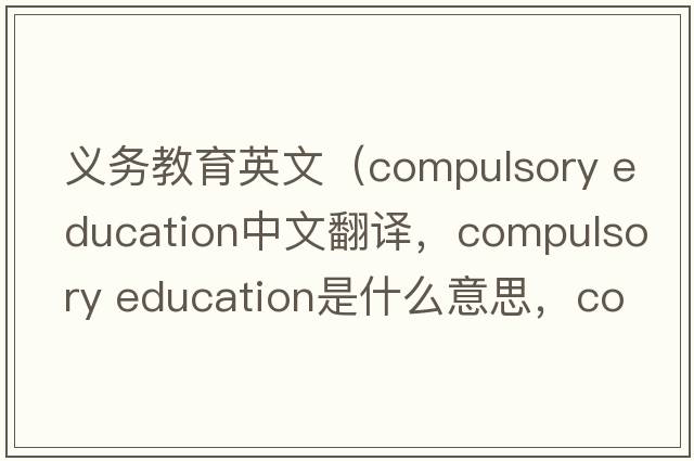 義務(wù)教育英文（compulsory education中文翻譯，compulsory education是什么意思，compulsory education發(fā)音、用法及例句）