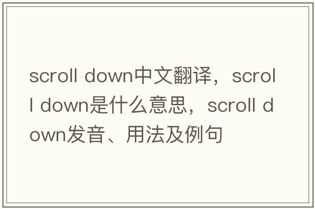 scroll down中文翻譯，scroll down是什么意思，scroll down發(fā)音、用法及例句