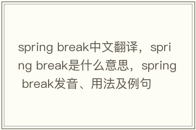 spring break中文翻譯，spring break是什么意思，spring break發(fā)音、用法及例句