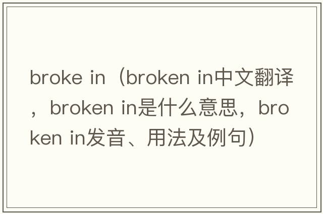 broke in（broken in中文翻譯，broken in是什么意思，broken in發(fā)音、用法及例句）