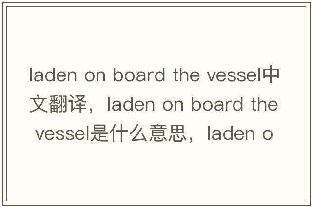 laden on board the vessel中文翻譯，laden on board the vessel是什么意思，laden on board the vessel發(fā)音、用法及例句