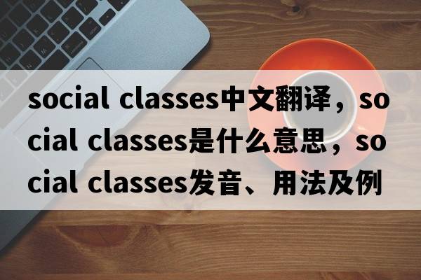 social classes中文翻譯，social classes是什么意思，social classes發(fā)音、用法及例句