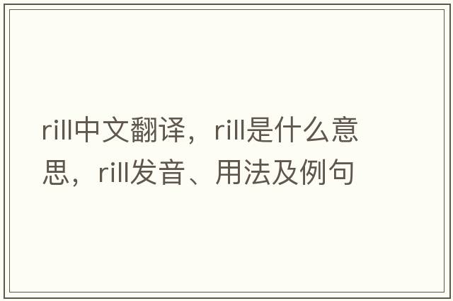 rill中文翻譯，rill是什么意思，rill發(fā)音、用法及例句