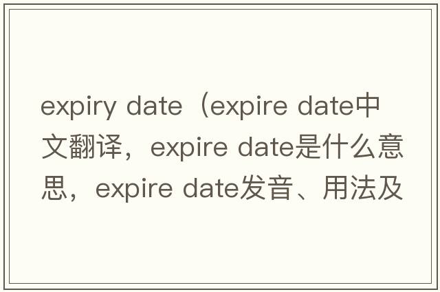 expiry date（expire date中文翻譯，expire date是什么意思，expire date發(fā)音、用法及例句）