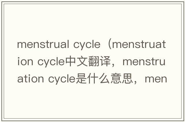 menstrual cycle（menstruation cycle中文翻譯，menstruation cycle是什么意思，menstruation cycle發(fā)音、用法及例句）