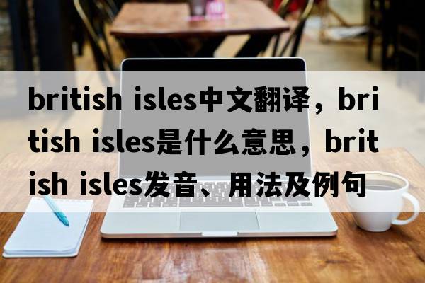 british isles中文翻譯，british isles是什么意思，british isles發(fā)音、用法及例句
