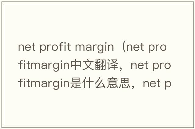 net profit margin（net profitmargin中文翻譯，net profitmargin是什么意思，net profitmargin發(fā)音、用法及例句）