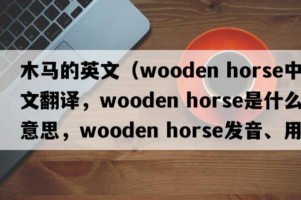 木馬的英文（wooden horse中文翻譯，wooden horse是什么意思，wooden horse發(fā)音、用法及例句）