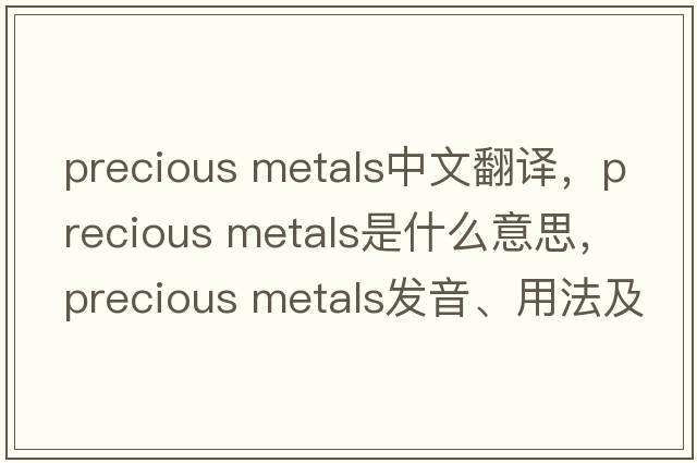 precious metals中文翻譯，precious metals是什么意思，precious metals發(fā)音、用法及例句