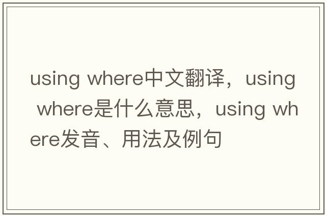 using where中文翻譯，using where是什么意思，using where發(fā)音、用法及例句
