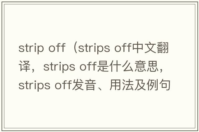 strip off（strips off中文翻譯，strips off是什么意思，strips off發(fā)音、用法及例句）