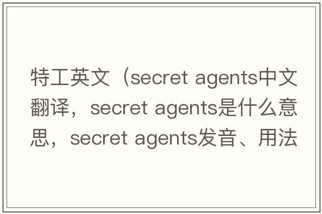 特工英文（secret agents中文翻譯，secret agents是什么意思，secret agents發(fā)音、用法及例句）