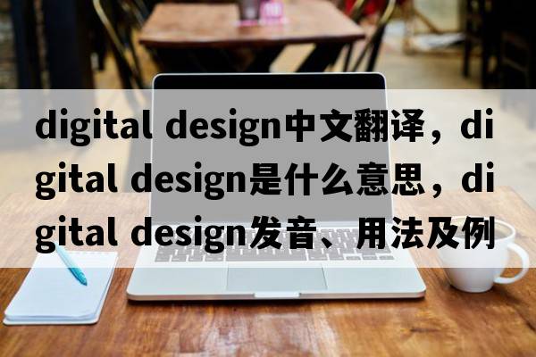 digital design中文翻譯，digital design是什么意思，digital design發(fā)音、用法及例句
