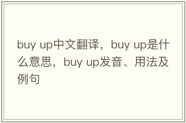 buy up中文翻譯，buy up是什么意思，buy up發(fā)音、用法及例句