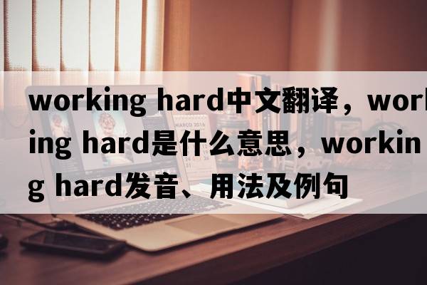 working hard中文翻譯，working hard是什么意思，working hard發(fā)音、用法及例句