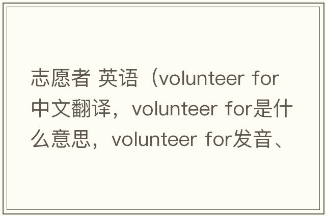 志愿者 英語(yǔ)（volunteer for中文翻譯，volunteer for是什么意思，volunteer for發(fā)音、用法及例句）
