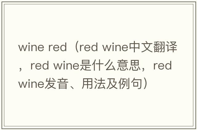 wine red（red wine中文翻譯，red wine是什么意思，red wine發(fā)音、用法及例句）