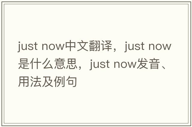 just now中文翻譯，just now是什么意思，just now發(fā)音、用法及例句