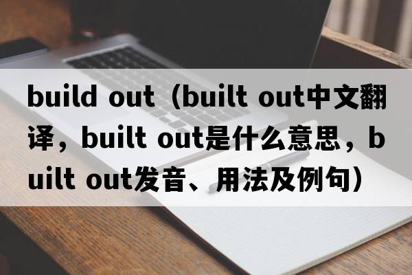 build out（built out中文翻譯，built out是什么意思，built out發(fā)音、用法及例句）