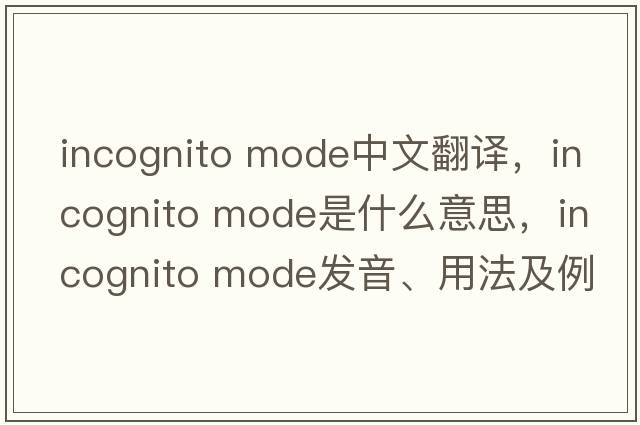 incognito mode中文翻譯，incognito mode是什么意思，incognito mode發(fā)音、用法及例句