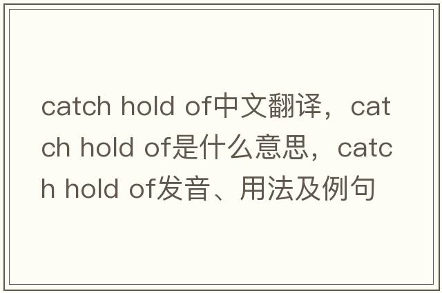 catch hold of中文翻譯，catch hold of是什么意思，catch hold of發(fā)音、用法及例句