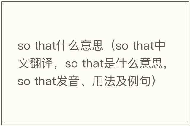 so that什么意思（so that中文翻譯，so that是什么意思，so that發(fā)音、用法及例句）