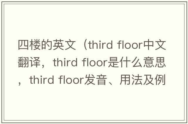 四樓的英文（third floor中文翻譯，third floor是什么意思，third floor發(fā)音、用法及例句）
