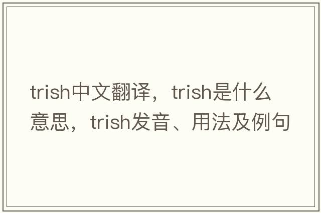 trish中文翻譯，trish是什么意思，trish發(fā)音、用法及例句