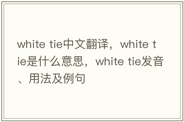 white tie中文翻譯，white tie是什么意思，white tie發(fā)音、用法及例句