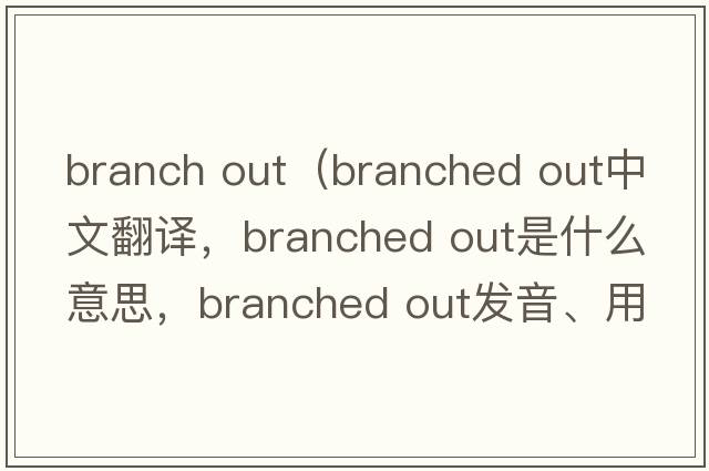 branch out（branched out中文翻譯，branched out是什么意思，branched out發(fā)音、用法及例句）