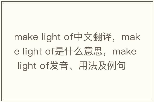 make light of中文翻譯，make light of是什么意思，make light of發(fā)音、用法及例句