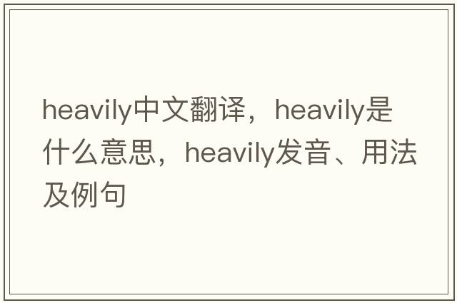 heavily中文翻譯，heavily是什么意思，heavily發(fā)音、用法及例句
