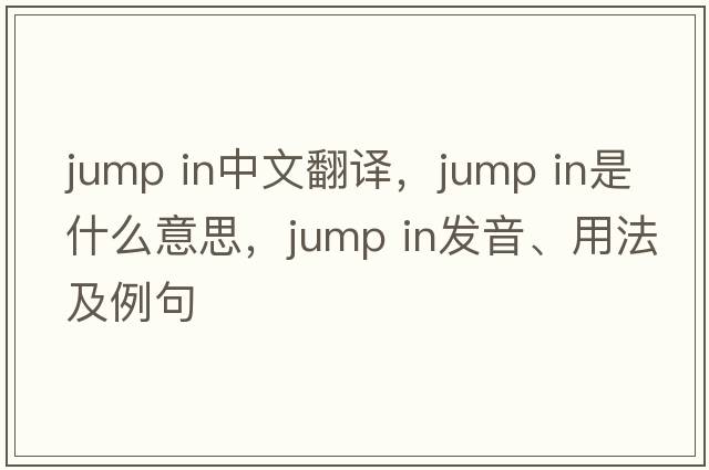 jump in中文翻譯，jump in是什么意思，jump in發(fā)音、用法及例句